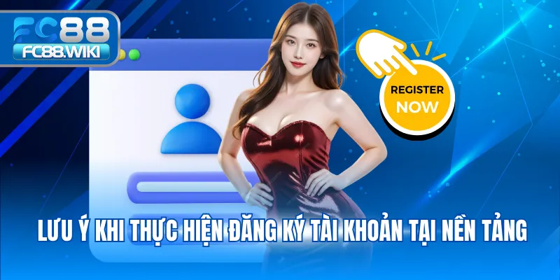 Lưu ý khi thực hiện đăng ký tài khoản tại nền tảng