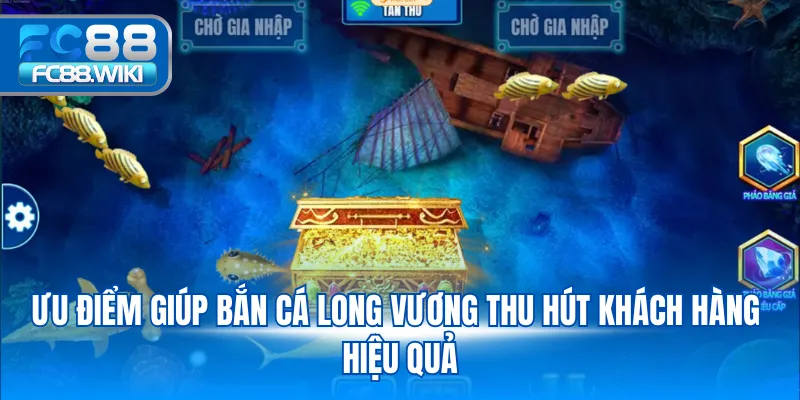 Ưu điểm giúp bắn cá Long Vương thu hút khách hàng hiệu quả